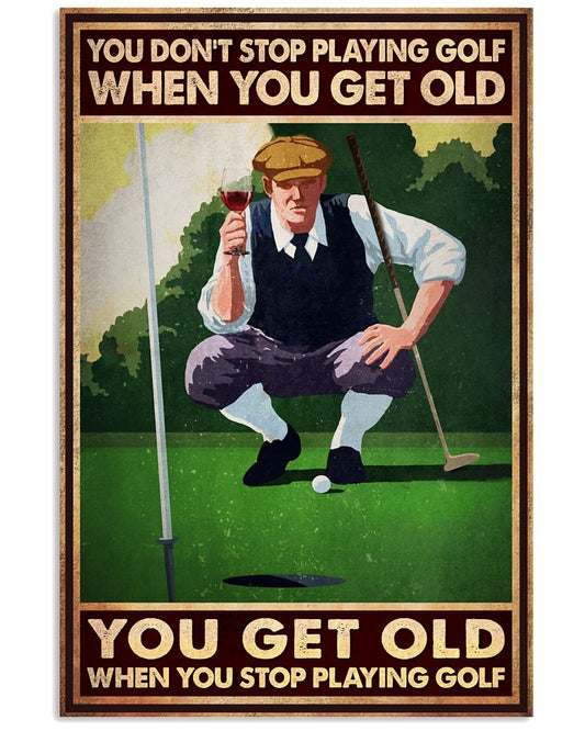 You Don't Stop Playing Golf When You Get Old You Get Old When You Stop Playing Golf Poster - Poster For Golfers - Golfer Birthday Xmas Gift-Home Decor-9441